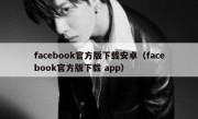 facebook官方版下载安卓（facebook官方版下载 app）