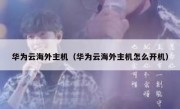 华为云海外主机（华为云海外主机怎么开机）
