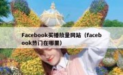 Facebook买播放量网站（facebook热门在哪里）
