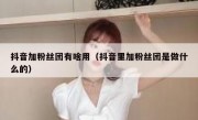 抖音加粉丝团有啥用（抖音里加粉丝团是做什么的）