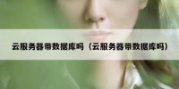 云服务器带数据库吗（云服务器带数据库吗）