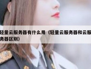 轻量云服务器有什么用（轻量云服务器和云服务器区别）
