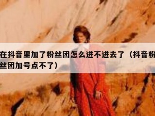 在抖音里加了粉丝团怎么进不进去了（抖音粉丝团加号点不了）
