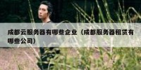 成都云服务器有哪些企业（成都服务器租赁有哪些公司）