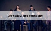 点赞自助网站（抖音点赞自助网站）
