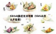 tiktok最近无法观看（tiktok怎么不能看）