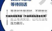 外国网络服务器（外国网络加速器免费）
