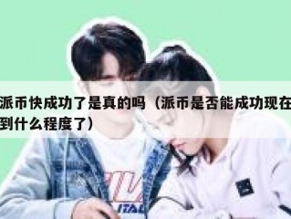 派币快成功了是真的吗（派币是否能成功现在到什么程度了）
