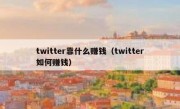 twitter靠什么赚钱（twitter如何赚钱）