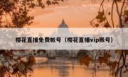 樱花直播免费帐号（樱花直播vip账号）