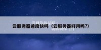 云服务器速度快吗（云服务器好用吗?）