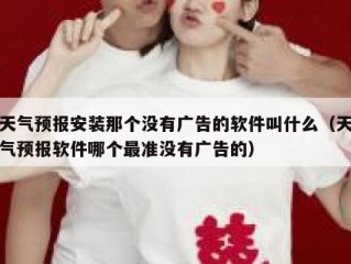 天气预报安装那个没有广告的软件叫什么（天气预报软件哪个最准没有广告的）