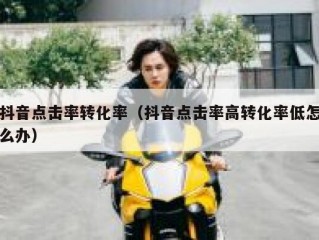 抖音点击率转化率（抖音点击率高转化率低怎么办）