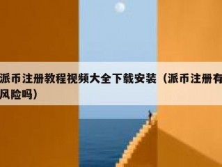 派币注册教程视频大全下载安装（派币注册有风险吗）