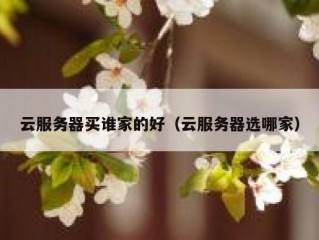 云服务器买谁家的好（云服务器选哪家）