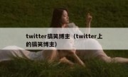 twitter搞笑博主（twitter上的搞笑博主）