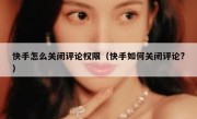 快手怎么关闭评论权限（快手如何关闭评论?）