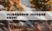 2021服务器市场份额（2021年服务器市场分析）