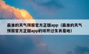 最准的天气预报官方正版app（最准的天气预报官方正版app的琼开过生肖是哈）