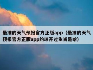 最准的天气预报官方正版app（最准的天气预报官方正版app的琼开过生肖是哈）
