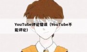 YouTube评论错误（YouTube不能评论）