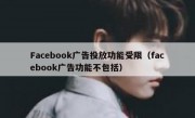 Facebook广告投放功能受限（facebook广告功能不包括）