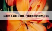 抖音怎么弄粉丝灯牌（抖音粉丝灯牌怎么加）