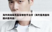 海外网络服务器有哪些平台好（海外服务器和国内服务器）