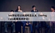 ins评论可以关闭吗怎么关（instagram直播关闭评论）