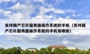 支持国产芯片服务器操作系统的手机（支持国产芯片服务器操作系统的手机有哪些）