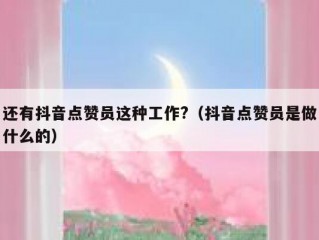 还有抖音点赞员这种工作?（抖音点赞员是做什么的）