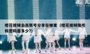 樱花视频会员账号分享在哪里（樱花视频账号和密码是多少?）