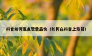 抖音如何涨点赞量最快（如何在抖音上涨赞）