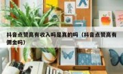 抖音点赞高有收入吗是真的吗（抖音点赞高有佣金吗）