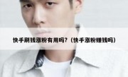 快手刷钱涨粉有用吗?（快手涨粉赚钱吗）