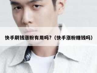快手刷钱涨粉有用吗?（快手涨粉赚钱吗）