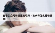 查看公众号粉丝量的软件（公众号怎么看粉丝量）