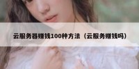 云服务器赚钱100种方法（云服务赚钱吗）