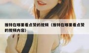 推特在哪里看点赞的视频（推特在哪里看点赞的视频内容）