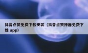 抖音点赞免费下载安装（抖音点赞神器免费下载 app）