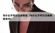 为什么不可以注册微信（为什么不可以注册微信支付）