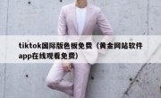 tiktok国际版色板免费（黄金网站软件app在线观看免费）