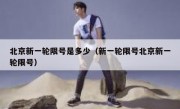 北京新一轮限号是多少（新一轮限号北京新一轮限号）