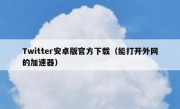 Twitter安卓版官方下载（能打开外网的加速器）