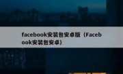 facebook安装包安卓版（Facebook安装包安卓）