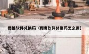 樱桃软件兑换码（樱桃软件兑换码怎么用）