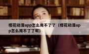 樱花动漫app怎么用不了了（樱花动漫app怎么用不了了呢）