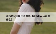 派币的kyc是什么意思（派币kyc认证是什么）