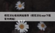樱花汉化相关网站推荐（樱花汉化app下载官方网站）