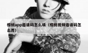 樱桃app邀请码怎么填（樱桃视频邀请码怎么弄）